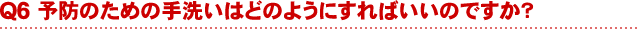 予防のための手洗いはどのようにすればいいのですか？ 